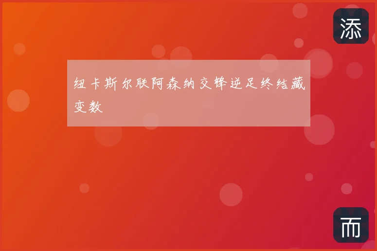 纽卡斯尔联阿森纳交锋逆足终结藏变数