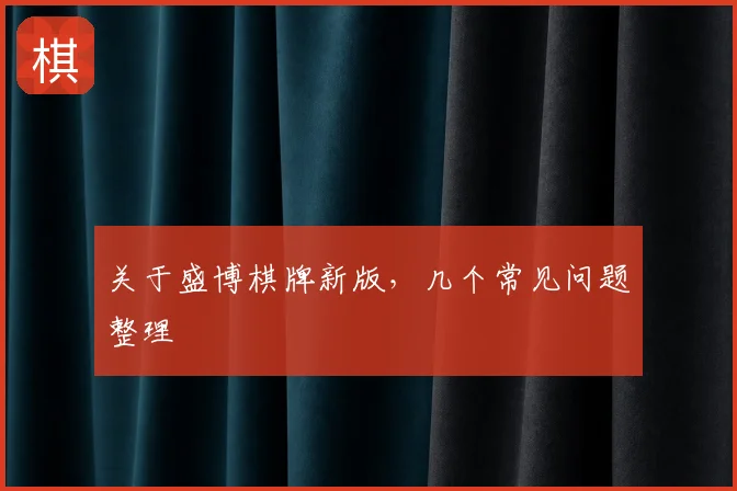 关于盛博棋牌新版,几个常见问题整理