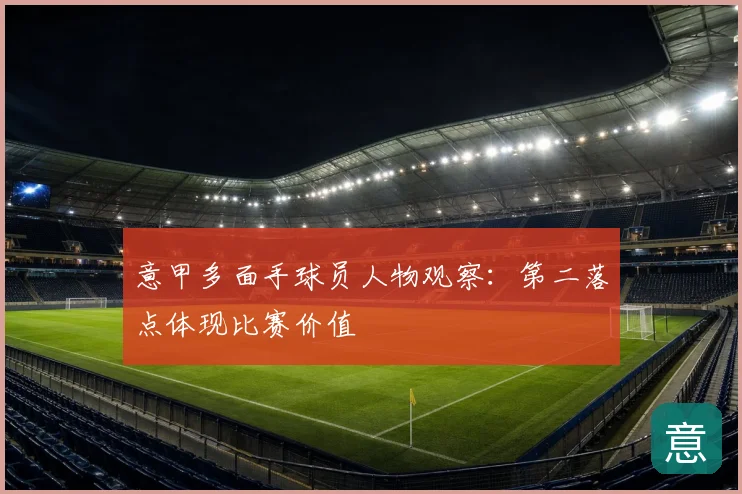 意甲多面手球员人物观察:第二落点体现比赛价值